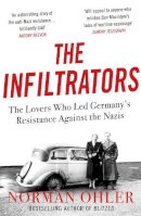 Norman Ohler - The Infiltrators: The Lovers Who Led Germany´s Resistance Against the Nazis - 9781838952136 - 9781838952136