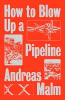 Andreas Malm - How to Blow Up a Pipeline: Learning to Fight in a World on Fire - 9781839760259 - V9781839760259