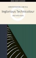 Christopher William Hill - Inglorious Technicolor and Other Plays: Inglorious Technicolour, Death to Mr Moody, The Jonah Lie (Oberon Modern Playwrights S.) - 9781840026320 - V9781840026320