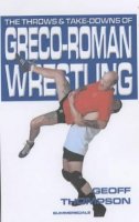 Rev Dr Geoff Thompson - The Throws and Takedowns of Greco-roman Wrestling - 9781840240290 - V9781840240290