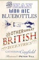 Catherine Caufield - THE MAN WHO ATE BLUEBOTTLES: AND OTHER GREAT BRITISH ECCENTRICS - 9781840466973 - V9781840466973