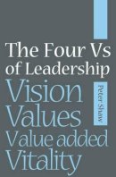 Peter J. A. Shaw - The Four Vs of Leadership: Vision, Values,  Value-added and Vitality - 9781841126982 - V9781841126982