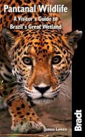 James Lowen - Pantanal Wildlife: A Visitor's Guide to Brazil's Great Wetland (Bradt Wildlife Explorer) - 9781841623054 - V9781841623054