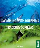 Ian Wood - Swimming with Dolphins, Tracking Gorillas: How to have the world's best wildlife encounters (Bradt Wildlife Guides) - 9781841624044 - V9781841624044