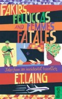 E T Laing - Fakirs, Feluccas and Femmes Fatales: Tales from an Incidental Traveller (Bradt Travel Guides) - 9781841624396 - V9781841624396