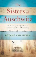 Roxane Van Iperen - The Sisters of Auschwitz: The true story of two Jewish sisters’ resistance in the heart of Nazi territory - 9781841883755 - 9781841883755
