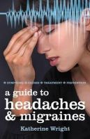 Katherine Wright - A Guide to Headaches and Migraines: Symptoms, Causes, Treatments - 9781842056509 - KOC0009445