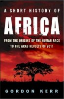 Gordon Kerr - A Short History of Africa: From the Origins of the Human Race to the Arab Spring (Pocket Essential series) - 9781842434420 - V9781842434420