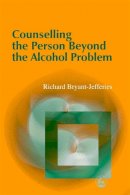 Bryant-Jefferies, Richard - Counselling the Person Beyond the Alcohol Problem: Intersubjective and Self Psychological Pathways to Human Understanding - 9781843100027 - V9781843100027
