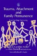 Caroline Archer - Trauma, Attachment and Family Permanence: Fear Can Stop You Loving - 9781843100218 - V9781843100218