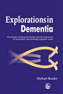 Michael Bender - Explorations in Dementia: Theoretical and Research Studies into the Experience of Remediable and Enduring Cognitive Losses - 9781843100409 - V9781843100409