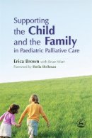 Brown, Erica - Supporting the Child and the Family in Paediatric Palliative Care - 9781843101819 - V9781843101819