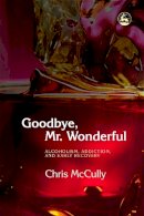 Chris Mccully - Goodbye, Mr. Wonderful: Alcoholism, Addiction and Early Recovery - 9781843102656 - V9781843102656