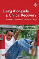 Terry Philpot Billy Pughe - Living Alongside a Child's Recovery: Therapeutic Parenting With Traumatized Children (Delivering Recovery) - 9781843103288 - V9781843103288