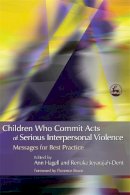Ann (Ed ) Hagell - Children Who Commit Acts of Serious Interpersonal Violence: Messages for Best Practice - 9781843103844 - V9781843103844