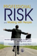 Andy Bain - Professional Risk and Working with People: Decision-Making in Health, Social Care and Criminal Justice - 9781843103899 - V9781843103899