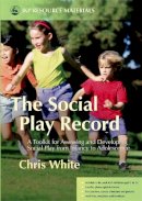 Chris White - The Social Play Record: A Toolkit for Assessing and Developing Social Play from Infancy to Adolescence - 9781843104001 - V9781843104001