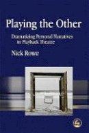 Nick Rowe - Playing the Other: Dramatizing Personal Narratives in Playback Theatre - 9781843104216 - V9781843104216