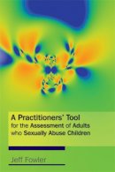Jeff Fowler - A Practitioners´ Tool for the Assessment of Adults who Sexually Abuse Children - 9781843106395 - V9781843106395