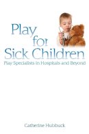 Hubbuck, Catherine - Play for Sick Children: Play Specialists in Hospitals and Beyond - 9781843106548 - V9781843106548