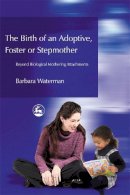 Barbara Waterman - Birth of an Adoptive, Foster or Stepmother: Beyond Biological Mothering Attachments - 9781843107248 - V9781843107248