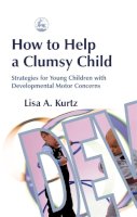 Elizabeth A Kurtz - How to Help a Clumsy Child: Strategies for Young Children with Developmental Motor Concerns - 9781843107545 - V9781843107545