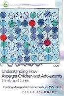 Paula Jacobsen - Understanding How Asperger Children and Adolescents Think and Learn: Creating Manageable Environments for AS Students - 9781843108047 - V9781843108047
