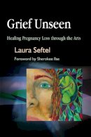 Laura Seftel - Grief Unseen: Healing Pregnancy Loss Through the Arts - 9781843108054 - V9781843108054