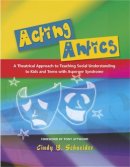 Cindy Schneider - Acting Antics: A Theatrical Approach to Teaching Social Understanding to Kids and Teens with Asperger Syndrome - 9781843108450 - V9781843108450