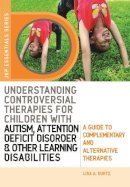 Lisa A. Kurtz - Understanding Controversial Therapies for Children with Autism, Attention Deficit Disorder, and Other Learning Disabilities: A Guide to Complementary (Jkp Essentials Series) - 9781843108641 - V9781843108641