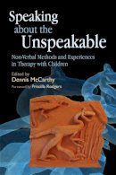 Dennis Mccarthy - Speaking about the Unspeakable: Non-Verbal Methods and Experiences in Therapy with Children - 9781843108795 - V9781843108795