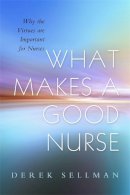 Sellman, Derek - What Makes a Good Nurse: Why the Virtues are Important for Nurses - 9781843109327 - V9781843109327