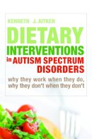 Kenneth J. Aitken - Dietary Interventions in Autism Spectrum Disorders: Why They Work When They Do, Why They Don't When They Don't - 9781843109396 - V9781843109396