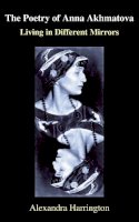 Alexandra Harrington - The Poetry of Anna Akhmatova: Living in Different Mirrors (Anthem Series on Russian, East European and Eurasian Studies) - 9781843312222 - V9781843312222