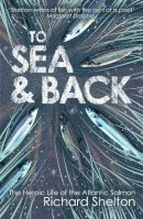 Richard Shelton - To Sea & Back: The Heroic Life of the Atlantic Salmon - 9781843547853 - V9781843547853