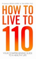 Brian Kirby - How to Live to 110: Your Comprehensive Guide to a Healthy Life - 9781843583004 - V9781843583004
