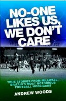 Andrew Woods - No-One Likes Us, We Don't Care: True Stories from Millwall, Britain's Most Notorious Football Hooligans - 9781843583301 - V9781843583301