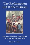 Professor Korey Maas - The Reformation and Robert Barnes: History, Theology and Polemic in Early Modern England - 9781843835349 - V9781843835349