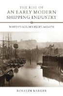 Rosalin Barker - The Rise of an Early Modern Shipping Industry: Whitby´s Golden Fleet, 1600-1750 - 9781843836315 - V9781843836315