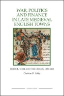 Christian D Liddy - War, Politics and Finance in Late Medieval English Towns: Bristol, York and the Crown, 1350-1400 - 9781843836391 - V9781843836391