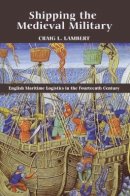 Craig L. Lambert - Shipping the Medieval Military: English Maritime Logistics in the Fourteenth Century - 9781843836544 - V9781843836544