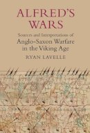 Ryan Lavelle - Alfred´s Wars: Sources and Interpretations of Anglo-Saxon Warfare in the Viking Age - 9781843837398 - V9781843837398