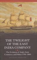 Anthony Webster - The Twilight of the East India Company: The Evolution of Anglo-Asian Commerce and Politics, 1790-1860 - 9781843838227 - V9781843838227