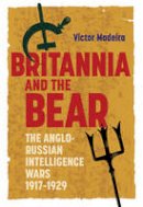 Victor Madeira - Britannia and the Bear: The Anglo-Russian Intelligence Wars, 1917-1929 - 9781843838951 - V9781843838951