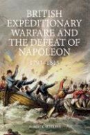 Robert K Sutcliffe - British Expeditionary Warfare and the Defeat of Napoleon, 1793-1815 - 9781843839491 - V9781843839491