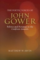 Matthew Matthew Irvine - The Poetic Voices of John Gower: Politics and Personae in the Confessio Amantis - 9781843843399 - V9781843843399