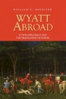 William Rossiter - Wyatt Abroad: Tudor Diplomacy and the Translation of Power - 9781843843887 - V9781843843887