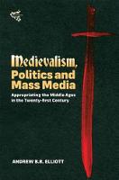 Andrew B. R. Elliott - Medievalism, Politics and Mass Media: Appropriating the Middle Ages in the Twenty-first Century - 9781843844631 - V9781843844631