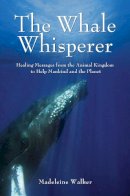 Walker, Madeleine - The Whale Whisperer: Healing Messages from the Animal Kingdom to Help Mankind and the Planet - 9781844095377 - V9781844095377