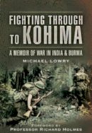 Michael Lowry - Fighting Through to Kohima - 9781844158027 - V9781844158027